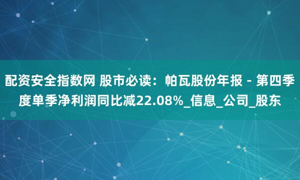 配资安全指数网 股市必读：帕瓦股份年报 - 第四季度单季净利润同比减22.08%_信息_公司_股东