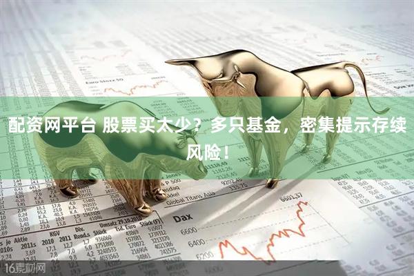 配资网平台 股票买太少？多只基金，密集提示存续风险！