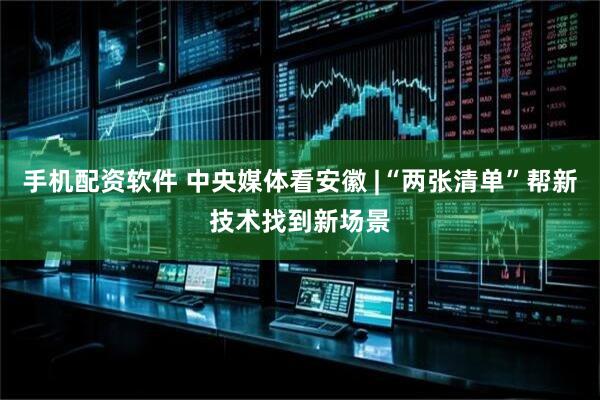 手机配资软件 中央媒体看安徽 |“两张清单”帮新技术找到新场景