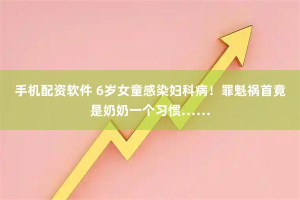 手机配资软件 6岁女童感染妇科病！罪魁祸首竟是奶奶一个习惯……