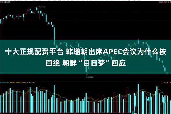 十大正规配资平台 韩邀朝出席APEC会议为什么被回绝 朝鲜“白日梦”回应