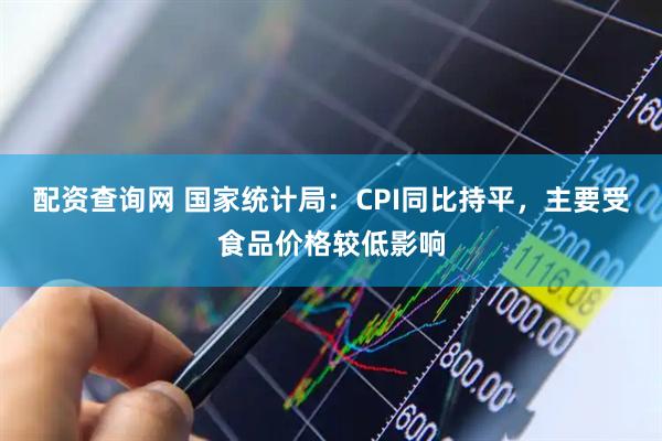 配资查询网 国家统计局：CPI同比持平，主要受食品价格较低影响