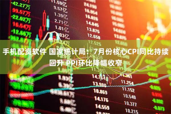 手机配资软件 国家统计局：7月份核心CPI同比持续回升 PPI环比降幅收窄