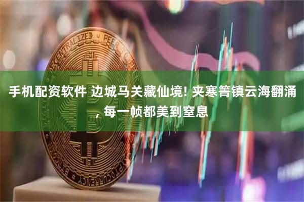 手机配资软件 边城马关藏仙境! 夹寒箐镇云海翻涌, 每一帧都美到窒息