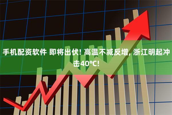 手机配资软件 即将出伏! 高温不减反增, 浙江明起冲击40℃!