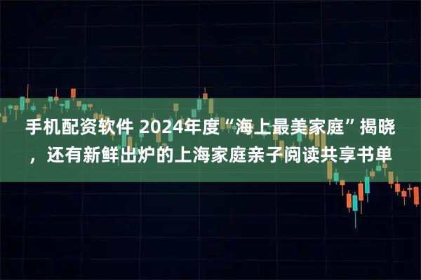 手机配资软件 2024年度“海上最美家庭”揭晓，还有新鲜出炉的上海家庭亲子阅读共享书单
