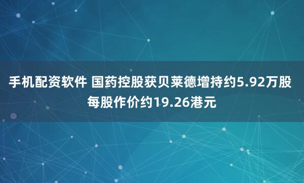 手机配资软件 国药控股获贝莱德增持约5.92万股 每股作价约19.26港元