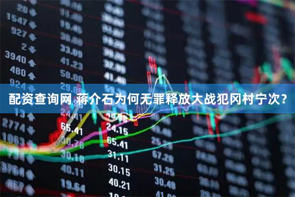 配资查询网 蒋介石为何无罪释放大战犯冈村宁次？