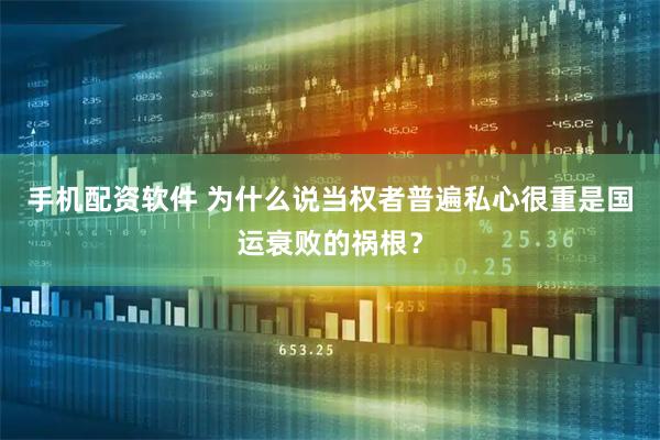 手机配资软件 为什么说当权者普遍私心很重是国运衰败的祸根？